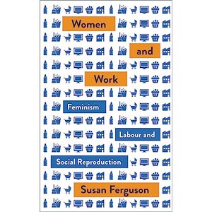 Susan Ferguson Women and Work: Feminism, Labour, and Social Reproduction (Mapping Social Reproduction Theory) Susan Ferguson Women and Work: Feminism, Labour, and Social Reproduction (Mapping Social Reproduction Theory)