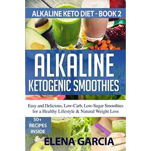 Garcia, Elena Alkaline Ketogenic Smoothies: Easy and Delicious, Low-Carb, Low-Sugar Smoothies for a Healthy Lifestyle & Natural Weight Loss: 2 (Alkaline Keto Diet) Garcia, Elena Alkaline Ketogenic Smoothies: Easy and Delicious, Low-Carb, Low-Sugar Smoothies for a Healthy Lifestyle & Natural Weight Loss: 2 (Alkaline Keto Diet)