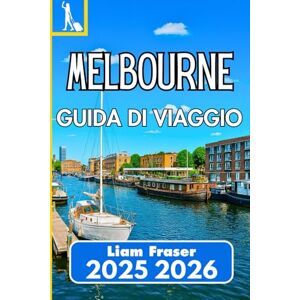 Fraser, Liam MELBOURNE GUIDA DI VIAGGIO 2025 2026: Scopri la cultura, la cucina e la vita cittadina nel cuore urbano dell'Australia Fraser, Liam MELBOURNE GUIDA DI VIAGGIO 2025 2026: Scopri la cultura, la cucina e la vita cittadina nel cuore urbano dell'Australia