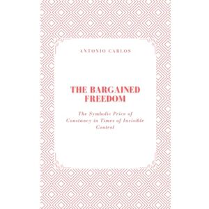 Carlos, Antonio The Bargained Freedom: The Symbolic Price of Constancy in Times of Invisible Control (Society in Ruins) Carlos, Antonio The Bargained Freedom: The Symbolic Price of Constancy in Times of Invisible Control (Society in Ruins)