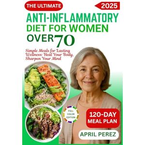 Perez, April THE ULTIMATE ANTI-INFLAMMATORY DIET FOR WOMEN OVER 70: Simple Meals for Lasting Wellness: Heal Your Body, Sharpen Your Mind Perez, April THE ULTIMATE ANTI-INFLAMMATORY DIET FOR WOMEN OVER 70: Simple Meals for Lasting Wellness: Heal Your Body, Sharpen Your Mind