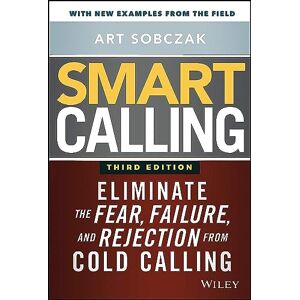 Sobczak, Art Smart Calling: Eliminate the Fear, Failure, and Rejection from Cold Calling Sobczak, Art Smart Calling: Eliminate the Fear, Failure, and Rejection from Cold Calling
