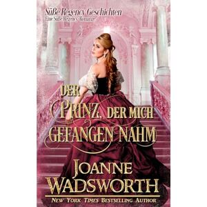 Wadsworth, Joanne Der Prinz, der mich gefangen nahm: Eine Süße Regency-Romanze (Süße Regency Geschichten) Wadsworth, Joanne Der Prinz, der mich gefangen nahm: Eine Süße Regency-Romanze (Süße Regency Geschichten)