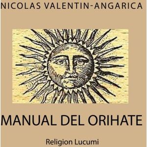 Valentin-Angarica, Nicolas Manual de Orihaté: Religión Lucumí Valentin-Angarica, Nicolas Manual de Orihaté: Religión Lucumí