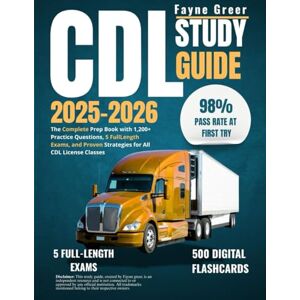 Greer, Fayne CDL Study Guide 2025-2026: The Complete Prep Book with 1,200+ Practice Questions, 5 FullLength Exams, and Proven Strategies for All CDL License Classes Greer, Fayne CDL Study Guide 2025-2026: The Complete Prep Book with 1,200+ Practice Questions, 5 FullLength Exams, and Proven Strategies for All CDL License Classes