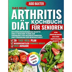 Baxter, Judd Das neue Arthritis Diät Kochbuch für Senioren: Entzündungshemmende Rezepte und 4-Wochen-Pläne zur Linderung von Gelenkschmerzen und Förderung der Beweglichkeit Baxter, Judd Das neue Arthritis Diät Kochbuch für Senioren: Entzündungshemmende Rezepte und 4-Wochen-Pläne zur Linderung von Gelenkschmerzen und Förderung der Beweglichkeit