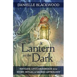 Blackwood, Danielle A Lantern in The Dark: Navigate Life's Crossroads with Story, Ritual and Sacred Astrology Blackwood, Danielle A Lantern in The Dark: Navigate Life's Crossroads with Story, Ritual and Sacred Astrology