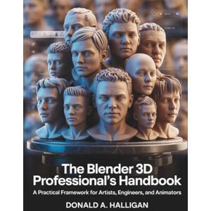 Halligan, Donald A. The Blender 3D Professional's Handbook: A Practical Framework for Artists, Engineers, and Animators (Innovation Insights Exploring the Latest Tech Trends) Halligan, Donald A. The Blender 3D Professional's Handbook: A Practical Framework for Artists, Engineers, and Animators (Innovation Insights Exploring the Latest Tech Trends)