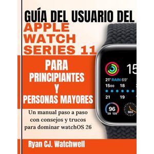 Watchwell, Ryan CJ. Guía del Usuario del Apple Watch Series 11 para Principiantes y Personas Mayores: Un manual paso a paso con consejos y trucos para dominar watchOS 26 Watchwell, Ryan CJ. Guía del Usuario del Apple Watch Series 11 para Principiantes y Personas Mayores: Un manual paso a paso con consejos y trucos para dominar watchOS 26