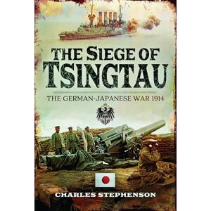 Stephenson, Charles The Siege of Tsingtau: The German-Japanese War 1914 Stephenson, Charles The Siege of Tsingtau: The German-Japanese War 1914