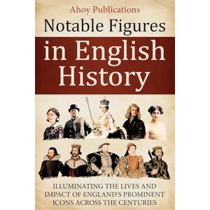 Publications, Ahoy Notable Figures in English History: Illuminating the Lives and Impact of England’s Prominent Icons Across the Centuries (Curious Histories Collection) Publications, Ahoy Notable Figures in English History: Illuminating the Lives and Impact of England’s Prominent Icons Across the Centuries (Curious Histories Collection)
