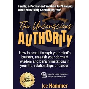 Hammer, Joe The Unconscious Authority: How to Break Through Your Mind's Barriers, Unleash Your Dormant Wisdom and Banish Limitations in Your Life, Relationships or Career Hammer, Joe The Unconscious Authority: How to Break Through Your Mind's Barriers, Unleash Your Dormant Wisdom and Banish Limitations in Your Life, Relationships or Career