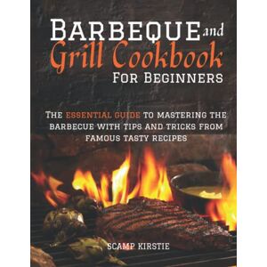 Scamp, Kirstie BARBEQUE AND GRILL COOKBOOK FOR BEGINNERS: The essential guide to mastering the barbecue with tips and tricks from famous tasty recipes Scamp, Kirstie BARBEQUE AND GRILL COOKBOOK FOR BEGINNERS: The essential guide to mastering the barbecue with tips and tricks from famous tasty recipes