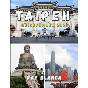 BLANCA, RAY TAIPEH REISEFÜHRER 2025: Entdecken Sie das Herz Taiwans mit Insidertipps, lokalen Geheimnissen und Sehenswürdigkeiten, die Sie unbedingt sehen müssen BLANCA, RAY TAIPEH REISEFÜHRER 2025: Entdecken Sie das Herz Taiwans mit Insidertipps, lokalen Geheimnissen und Sehenswürdigkeiten, die Sie unbedingt sehen müssen