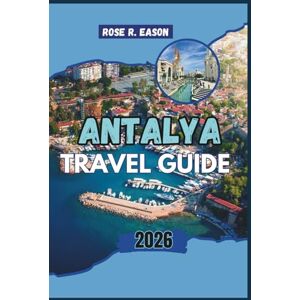 EASON, ROSE R. ANTALYA TRAVEL GUIDE 2026: Discover the Heart of Turkey’s Turquoise Coast – A Journey Through Ancient Wonders, Coastal Beauty, and Authentic Local Life EASON, ROSE R. ANTALYA TRAVEL GUIDE 2026: Discover the Heart of Turkey’s Turquoise Coast – A Journey Through Ancient Wonders, Coastal Beauty, and Authentic Local Life