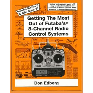 Edberg, Don Getting the Most Out of Futaba's 8-Channel Radio Control Systems: A clear & readable guide with step-by-step instructions & examples Edberg, Don Getting the Most Out of Futaba's 8-Channel Radio Control Systems: A clear & readable guide with step-by-step instructions & examples