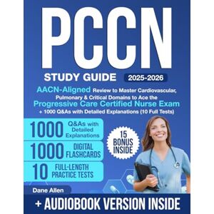 Allen, Dane PCCN Study Guide: AACN-Aligned Review to Master Cardiovascular, Pulmonary & Critical Domains to Ace the Progressive Care Certified Nurse Exam + 1000 Q&As with Detailed Explanations (10 Full Tests) Allen, Dane PCCN Study Guide: AACN-Aligned Review to Master Cardiovascular, Pulmonary & Critical Domains to Ace the Progressive Care Certified Nurse Exam + 1000 Q&As with Detailed Explanations (10 Full Tests)