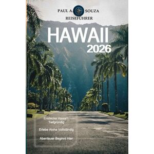Souza, Paul A. HAWAII REISEFÜHRER 2026: Der komplette Inselurlaubsplaner 2026 für Oahu, Maui, Kauai und die Big Island Souza, Paul A. HAWAII REISEFÜHRER 2026: Der komplette Inselurlaubsplaner 2026 für Oahu, Maui, Kauai und die Big Island