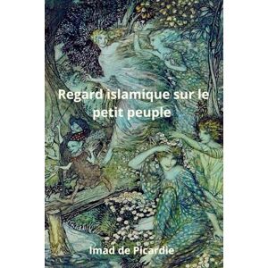 de Picardie, Imad Regard islamique sur le petit peuple: lutins, fées, et elfes : Le petit peuple à la lumière de l'islam de Picardie, Imad Regard islamique sur le petit peuple: lutins, fées, et elfes : Le petit peuple à la lumière de l'islam