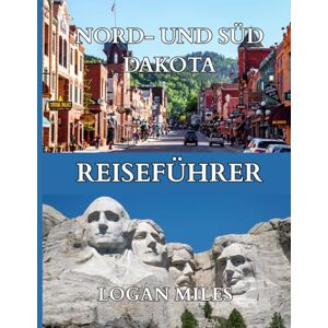 MILES, LOGAN Reiseführer für Nord- und Süddakota 2025–2026: Mount Rushmore, Crazy Horse Memorial, die Badlands, die Black Hills, der Theodore Roosevelt ... historische Deadwood, malerische Nebenstraßen MILES, LOGAN Reiseführer für Nord- und Süddakota 2025–2026: Mount Rushmore, Crazy Horse Memorial, die Badlands, die Black Hills, der Theodore Roosevelt ... historische Deadwood, malerische Nebenstraßen
