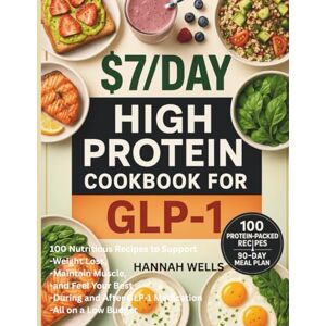 WELLS, HANNAH $7/Day High-Protein Cookbook for GLP-1: 100 Nutritious Recipes to Support Weight Loss, Maintain Muscle, and Feel Your Best During and After GLP-1 Medication All on a Low Budget WELLS, HANNAH $7/Day High-Protein Cookbook for GLP-1: 100 Nutritious Recipes to Support Weight Loss, Maintain Muscle, and Feel Your Best During and After GLP-1 Medication All on a Low Budget
