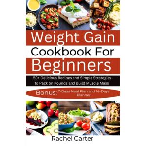 Carter, Rachel Weight Gain Cookbook For Beginners: 50+ Delicious Recipes and Simple Strategies to Pack on Pounds and Build Muscle Mass Carter, Rachel Weight Gain Cookbook For Beginners: 50+ Delicious Recipes and Simple Strategies to Pack on Pounds and Build Muscle Mass