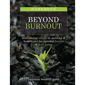 Suzanne Waddill-Goad Workbook for Beyond Burnout: Overcoming Stress in Nursing & Healthcare for Optimal Health & Well-Being Suzanne Waddill-Goad Workbook for Beyond Burnout: Overcoming Stress in Nursing & Healthcare for Optimal Health & Well-Being