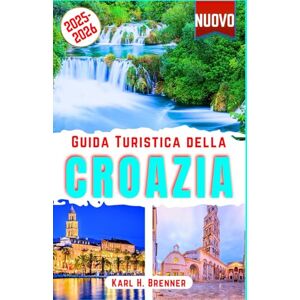 Brenner, Karl H. Guida Turistica della Croazia 2025-2026: Scoprire Le meraviglie dell'Adriatico croato, le principali attrazioni, le isole nascoste, città storiche, ... di viaggio da esperti (ITALIAN GUIDE SERIES) Brenner, Karl H. Guida Turistica della Croazia 2025-2026: Scoprire Le meraviglie dell'Adriatico croato, le principali attrazioni, le isole nascoste, città storiche, ... di viaggio da esperti (ITALIAN GUIDE SERIES)