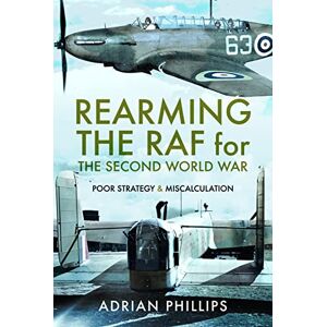 Philips Rearming the RAF for the Second World War: Poor Strategy and Miscalculation Philips Rearming the RAF for the Second World War: Poor Strategy and Miscalculation