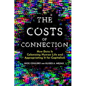 Couldry, Nick The Costs of Connection: How Data Is Colonizing Human Life and Appropriating It for Capitalism (Culture and Economic Life) Couldry, Nick The Costs of Connection: How Data Is Colonizing Human Life and Appropriating It for Capitalism (Culture and Economic Life)