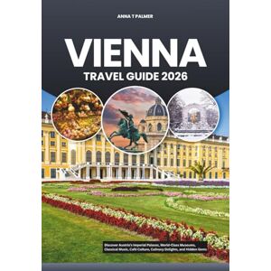 Palmer, Anna T VIENNA TRAVEL GUIDE 2026: Discover Austria’s Imperial Palaces, World-Class Museums, Classical Music, Café Culture, Culinary Delights, and Hidden Gems Palmer, Anna T VIENNA TRAVEL GUIDE 2026: Discover Austria’s Imperial Palaces, World-Class Museums, Classical Music, Café Culture, Culinary Delights, and Hidden Gems