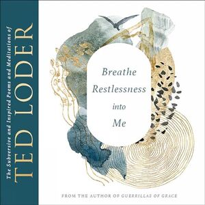 Ted Loder Breathe Restlessness into Me: The Subversive and Inspired Poems and Meditations of : 6 Ted Loder Breathe Restlessness into Me: The Subversive and Inspired Poems and Meditations of : 6