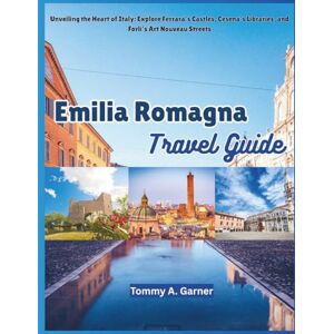 Garner, Tommy A. EMILIA ROMAGNA TRAVEL GUIDE: Unveiling the Heart of Italy: Explore Ferrara’s Castles, Cesena’s Libraries, and Forlì’s Art Nouveau Streets Garner, Tommy A. EMILIA ROMAGNA TRAVEL GUIDE: Unveiling the Heart of Italy: Explore Ferrara’s Castles, Cesena’s Libraries, and Forlì’s Art Nouveau Streets