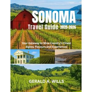 WILLS, GERALD A. Sonoma Travel Guide 2025-2026: Your Gateway to Wine Country’s Finest Sights, Flavours and Experiences WILLS, GERALD A. Sonoma Travel Guide 2025-2026: Your Gateway to Wine Country’s Finest Sights, Flavours and Experiences