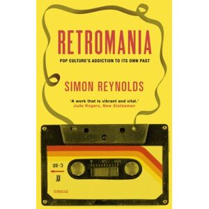 Reynolds, Simon Retromania: Pop Culture's Addiction to its Own Past Reynolds, Simon Retromania: Pop Culture's Addiction to its Own Past