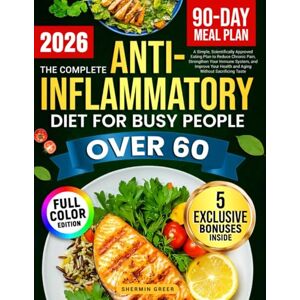 Greer, Shermin The Complete Anti-Inflammatory Diet For Busy People Over 60: A Super Easy, Science-Approved Meal Plan to Reduce Chronic Pain, Boost Immunity, and Improve Health & Aging Without Losing Taste Greer, Shermin The Complete Anti-Inflammatory Diet For Busy People Over 60: A Super Easy, Science-Approved Meal Plan to Reduce Chronic Pain, Boost Immunity, and Improve Health & Aging Without Losing Taste