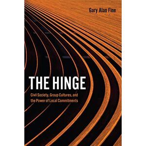 Fine, Gary Alan The Hinge: Civil Society, Group Cultures, and the Power of Local Commitments Fine, Gary Alan The Hinge: Civil Society, Group Cultures, and the Power of Local Commitments