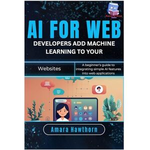 Hawthorn, AMARA AI for Web Developers: Add Machine Learning to Your Websites: A beginner’s guide to integrating simple AI features into web applications Hawthorn, AMARA AI for Web Developers: Add Machine Learning to Your Websites: A beginner’s guide to integrating simple AI features into web applications