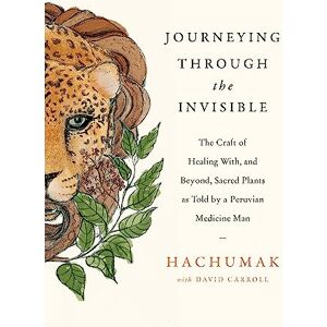 Hachumak Journeying Through the Invisible: The craft of healing with, and beyond, sacred plants, as told by a Peruvian Medicine Man Hachumak Journeying Through the Invisible: The craft of healing with, and beyond, sacred plants, as told by a Peruvian Medicine Man