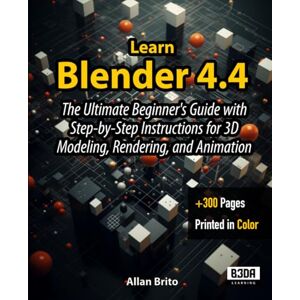 Brito, Allan Learn Blender 4.4: The Ultimate Beginner's Guide with Step-by-Step Instructions for 3D Modeling, Rendering, and Animation Brito, Allan Learn Blender 4.4: The Ultimate Beginner's Guide with Step-by-Step Instructions for 3D Modeling, Rendering, and Animation