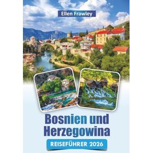 Frawley, Ellen Bosnien und Herzegowina REISEFÜHRER 2026: Entdecken Sie historische Sehenswürdigkeiten, Top-Attraktionen, lokale Küche und kulturelle Erlebnisse auf dem Balkan Frawley, Ellen Bosnien und Herzegowina REISEFÜHRER 2026: Entdecken Sie historische Sehenswürdigkeiten, Top-Attraktionen, lokale Küche und kulturelle Erlebnisse auf dem Balkan