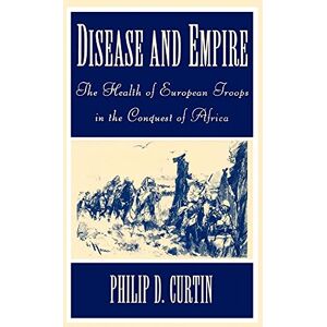Curtin, Philip D. Disease and Empire: The Health of European Troops in the Conquest of Africa Curtin, Philip D. Disease and Empire: The Health of European Troops in the Conquest of Africa