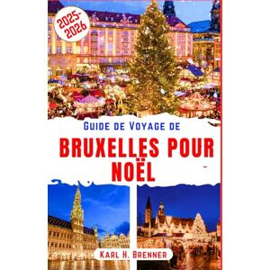 Brenner, Karl H. Guide de Voyage de Bruxelles pour Noël 2025-2026: Découvrez la magie des marchés d'hiver, les illuminations scintillantes et l'ambiance festive au ... informations locales (FRENCH GUIDE SERIES) Brenner, Karl H. Guide de Voyage de Bruxelles pour Noël 2025-2026: Découvrez la magie des marchés d'hiver, les illuminations scintillantes et l'ambiance festive au ... informations locales (FRENCH GUIDE SERIES)