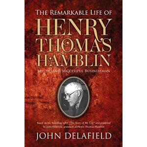 Delafield, John The Remarkable Life of Henry Thomas Hamblin: Mystic and Successful Businessman Delafield, John The Remarkable Life of Henry Thomas Hamblin: Mystic and Successful Businessman