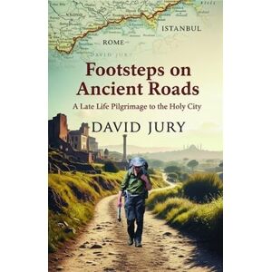 Jury, David Footsteps on Ancient Roads A Late Life Pilgrimage to the Holy City: Rome to Istanbul: 2 Jury, David Footsteps on Ancient Roads A Late Life Pilgrimage to the Holy City: Rome to Istanbul: 2