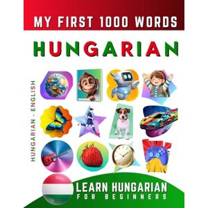 Delarosa, Effie Learn Hungarian for Beginners, My First 1000 Words: Bilingual Hungarian English Language Learning Book for Kids & Adults Delarosa, Effie Learn Hungarian for Beginners, My First 1000 Words: Bilingual Hungarian English Language Learning Book for Kids & Adults