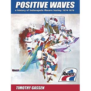 Gassen, Timothy Positive Waves: a history of Indianapolis Racers hockey 1974-1979 Gassen, Timothy Positive Waves: a history of Indianapolis Racers hockey 1974-1979