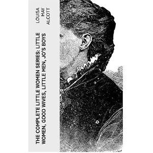 Alcott, Louisa May The Complete Little Women Series: Little Women, Good Wives, Little Men, Jo's Boys Alcott, Louisa May The Complete Little Women Series: Little Women, Good Wives, Little Men, Jo's Boys