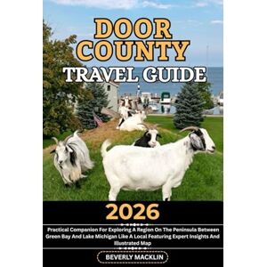 Macklin, Beverly Door County Travel Guide: 2026 Practical Companion For Exploring A Region On The Peninsula Between Green Bay And Lake Michigan Like A Local Featuring ... (Travel Like a Local With Maps Compilation) Macklin, Beverly Door County Travel Guide: 2026 Practical Companion For Exploring A Region On The Peninsula Between Green Bay And Lake Michigan Like A Local Featuring ... (Travel Like a Local With Maps Compilation)