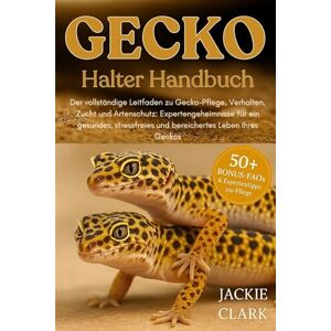 CLARK, JACKIE GECKO-HALTER HANDBUCH: Der vollständige Leitfaden zu Gecko-Pflege, Verhalten, Zucht und Artenschutz: Expertengeheimnisse für ein gesundes, stressfreies und bereichertes Leben Ihres Geckos CLARK, JACKIE GECKO-HALTER HANDBUCH: Der vollständige Leitfaden zu Gecko-Pflege, Verhalten, Zucht und Artenschutz: Expertengeheimnisse für ein gesundes, stressfreies und bereichertes Leben Ihres Geckos
